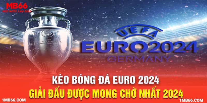 Kèo bóng đá Euro 2024 giải đấu được mong chờ nhất 2024